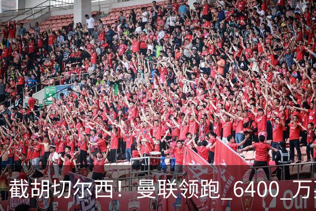 截胡切尔西！曼联领跑 6400 万英超铁腰！瓜迪奥拉盛赞真核